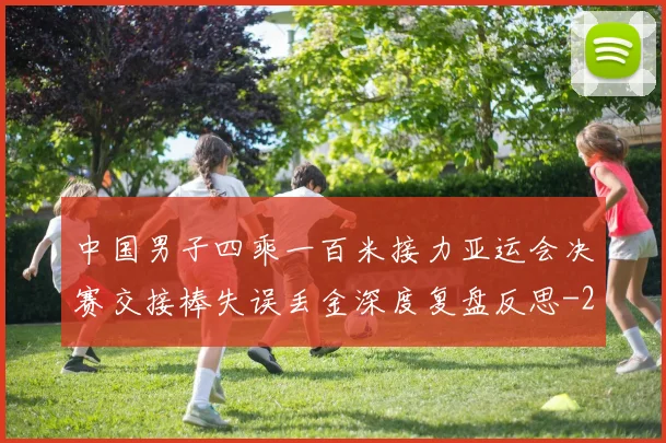 中国男子四乘一百米接力亚运会决赛交接棒失误丢金深度复盘反思