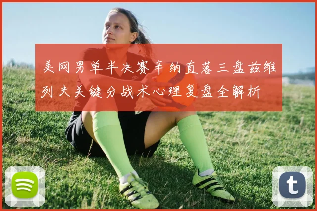 美网男单半决赛辛纳直落三盘兹维列夫关键分战术心理复盘全解析