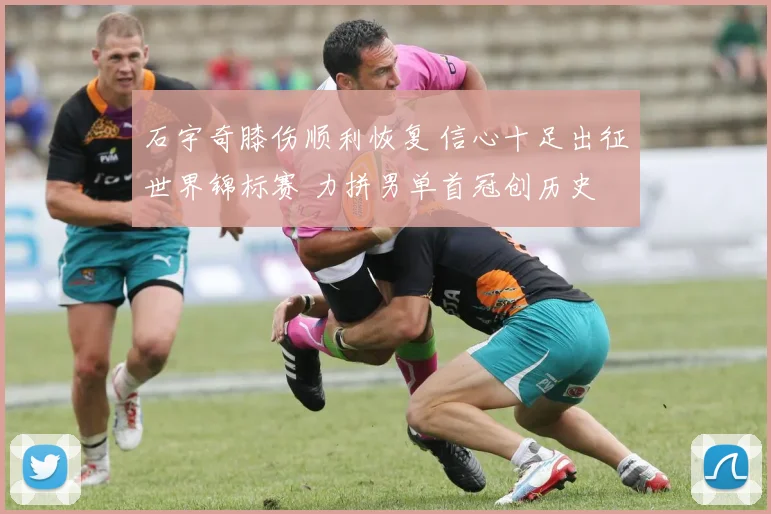 石宇奇膝伤顺利恢复 信心十足出征世界锦标赛 力拼男单首冠创历史 国羽新核心迎崛起契机
