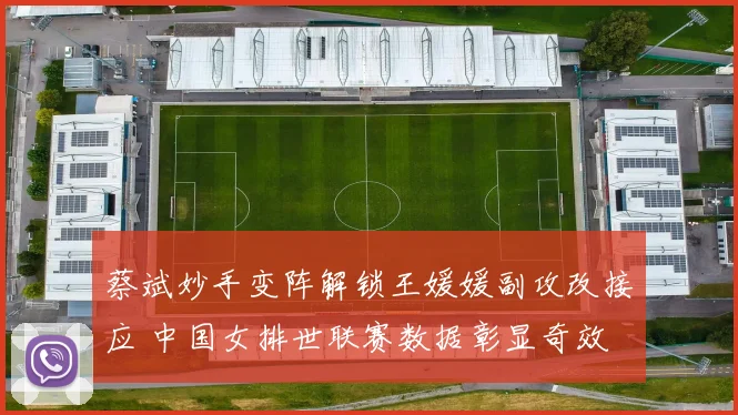 蔡斌妙手变阵解锁王媛媛副攻改接应 中国女排世联赛数据彰显奇效