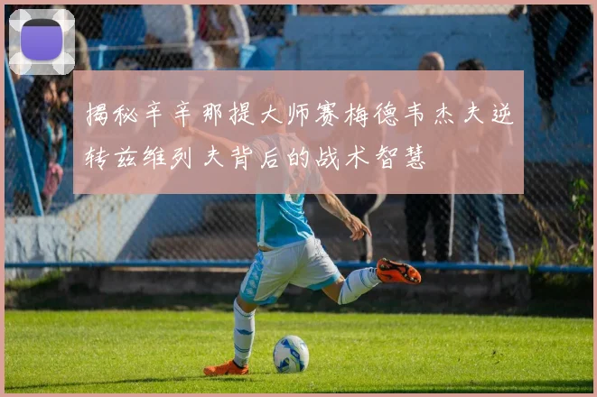揭秘辛辛那提大师赛梅德韦杰夫逆转兹维列夫背后的战术智慧