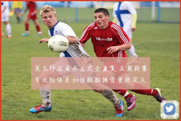 莫兰特右肩术后完全康复 灰熊新赛季攻防体系如何脱胎换骨重新定义竞争力